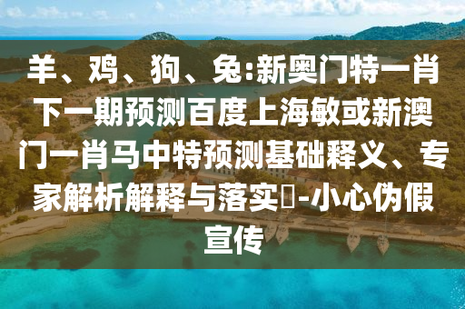 羊、鸡、狗、兔:新奥门特一肖下一期预测百度上海敏或新澳门一肖马中特预测基础释义、专家解析解释与落实​-小心伪假宣传