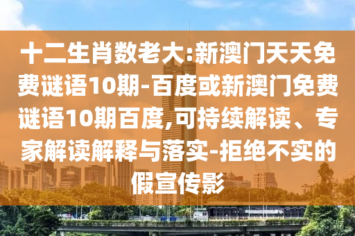 十二生肖数老大:新澳门天天免费谜语10期-百度或新澳门免费谜语10期百度,可持续解读、专家解读解释与落实-拒绝不实的假宣传影