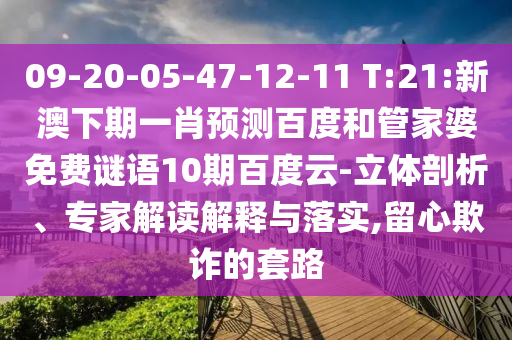 09-20-05-47-12-11 T:21:新澳下期一肖预测百度和管家婆免费谜语10期百度云-立体剖析、专家解读解释与落实,留心欺诈的套路