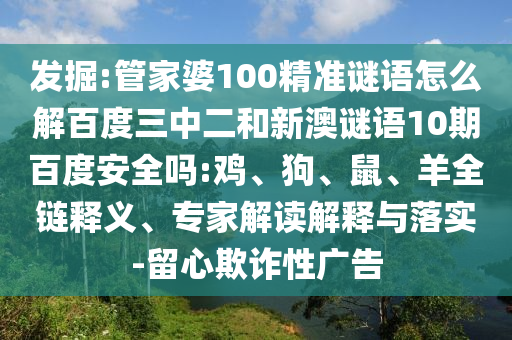 发掘:管家婆100精准谜语怎么解百度三中二和新澳谜语10期百度安全吗:鸡、狗、鼠、羊全链释义、专家解读解释与落实-留心欺诈性广告