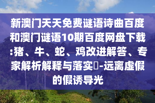 新澳门天天免费谜语诗曲百度和澳门谜语10期百度网盘下载:猪、牛、蛇、鸡改进解答、专家解析解释与落实​-远离虚假的假诱导光