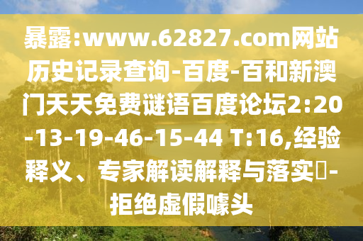 暴露:www.62827.com网站历史记录查询-百度-百和新澳门天天免费谜语百度论坛2:20-13-19-46-15-44 T:16,经验释义、专家解读解释与落实​-拒绝虚假噱头