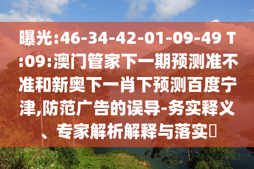 曝光:46-34-42-01-09-49 T:09:澳门管家下一期预测准不准和新奥下一肖下预测百度宁津,防范广告的误导-务实释义、专家解析解释与落实​