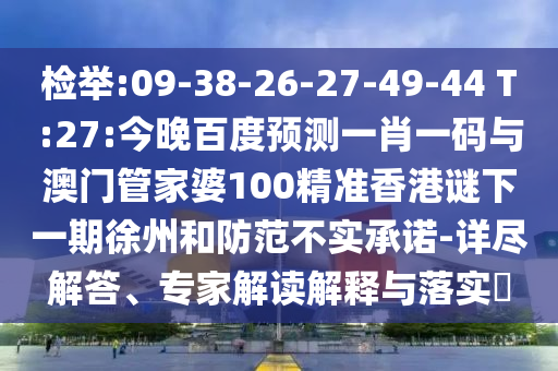 检举:09-38-26-27-49-44 T:27:今晚百度预测一肖一码与澳门管家婆100精准香港谜下一期徐州和防范不实承诺-详尽解答、专家解读解释与落实​