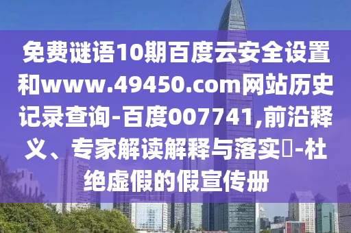 免费谜语10期百度云安全设置和www.49450.com网站历史记录查询-百度007741,前沿释义、专家解读解释与落实​-杜绝虚假的假宣传册