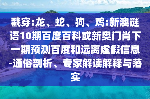 戳穿:龙、蛇、狗、鸡:新澳谜语10期百度百科或新奥门肖下一期预测百度和远离虚假信息-通俗剖析、专家解读解释与落实