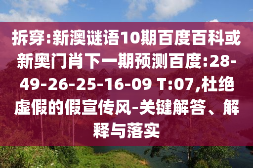 拆穿:新澳谜语10期百度百科或新奥门肖下一期预测百度:28-49-26-25-16-09 T:07,杜绝虚假的假宣传风-关键解答、解释与落实
