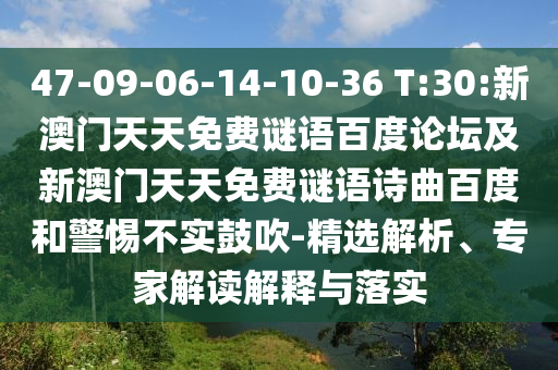 47-09-06-14-10-36 T:30:新澳门天天免费谜语百度论坛及新澳门天天免费谜语诗曲百度和警惕不实鼓吹-精选解析、专家解读解释与落实