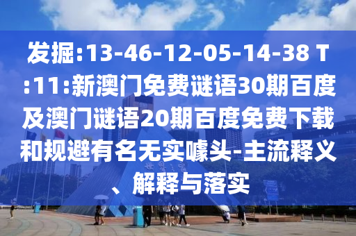 发掘:13-46-12-05-14-38 T:11:新澳门免费谜语30期百度及澳门谜语20期百度免费下载和规避有名无实噱头-主流释义、解释与落实