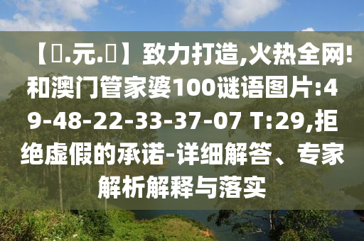 【狀.元.紅】致力打造,火热全网!和澳门管家婆100谜语图片:49-48-22-33-37-07 T:29,拒绝虚假的承诺-详细解答、专家解析解释与落实