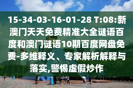 15-34-03-16-01-28 T:08:新澳门天天免费精准大全谜语百度和澳门谜语10期百度网盘免费-多维释义、专家解析解释与落实,警惕虚假炒作