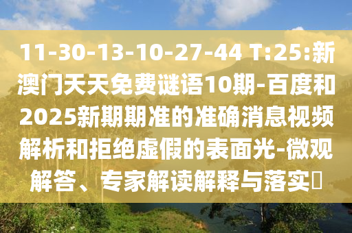 11-30-13-10-27-44 T:25:新澳门天天免费谜语10期-百度和2025新期期准的准确消息视频解析和拒绝虚假的表面光-微观解答、专家解读解释与落实​