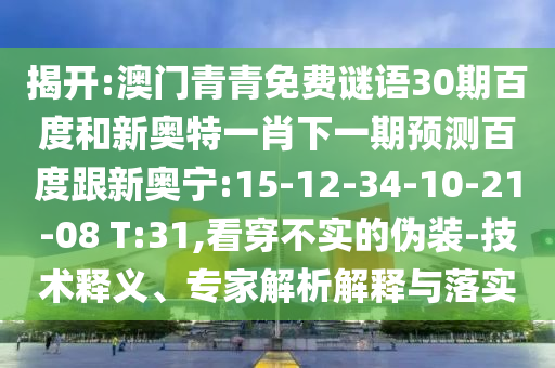 揭开:澳门青青免费谜语30期百度和新奥特一肖下一期预测百度跟新奥宁:15-12-34-10-21-08 T:31,看穿不实的伪装-技术释义、专家解析解释与落实