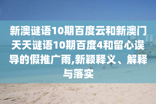 新澳谜语10期百度云和新澳门天天谜语10期百度4和留心误导的假推广雨,新颖释义、解释与落实