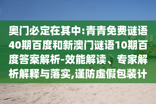 奥门必定在其中:青青免费谜语40期百度和新澳门谜语10期百度答案解析-效能解读、专家解析解释与落实,谨防虚假包装计