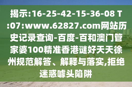 揭示:16-25-42-15-36-08 T:07:www.62827.com网站历史记录查询-百度-百和澳门管家婆100精准香港谜好天天徐州规范解答、解释与落实,拒绝迷惑噱头陷阱