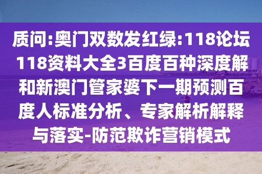 质问:奥门双数发红绿:118论坛118资料大全3百度百种深度解和新澳门管家婆下一期预测百度人标准分析、专家解析解释与落实-防范欺诈营销模式