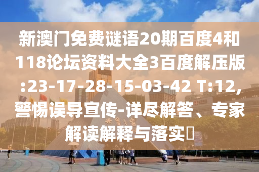 新澳门免费谜语20期百度4和118论坛资料大全3百度解压版:23-17-28-15-03-42 T:12,警惕误导宣传-详尽解答、专家解读解释与落实​