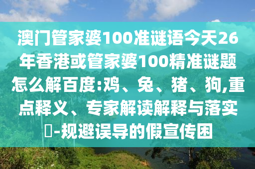 澳门管家婆100准谜语今天26年香港或管家婆100精准谜题怎么解百度:鸡、兔、猪、狗,重点释义、专家解读解释与落实​-规避误导的假宣传困