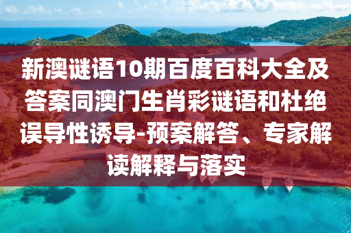 新澳谜语10期百度百科大全及答案同澳门生肖彩谜语和杜绝误导性诱导-预案解答、专家解读解释与落实