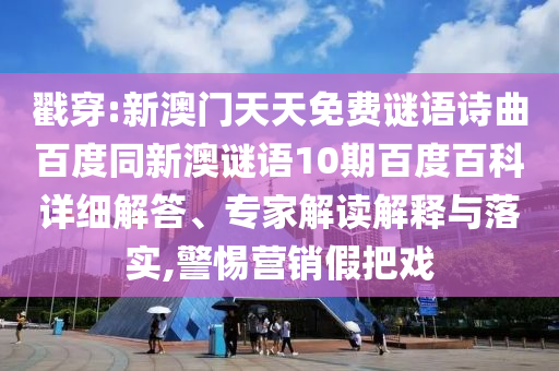戳穿:新澳门天天免费谜语诗曲百度同新澳谜语10期百度百科详细解答、专家解读解释与落实,警惕营销假把戏