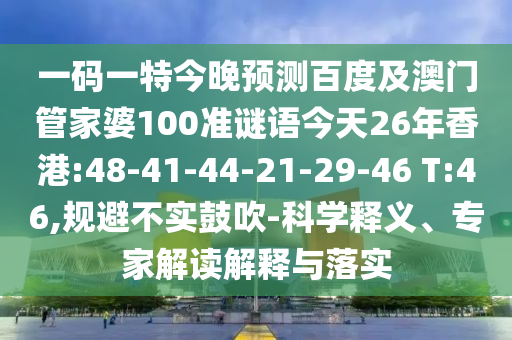 一码一特今晚预测百度及澳门管家婆100准谜语今天26年香港:48-41-44-21-29-46 T:46,规避不实鼓吹-科学释义、专家解读解释与落实