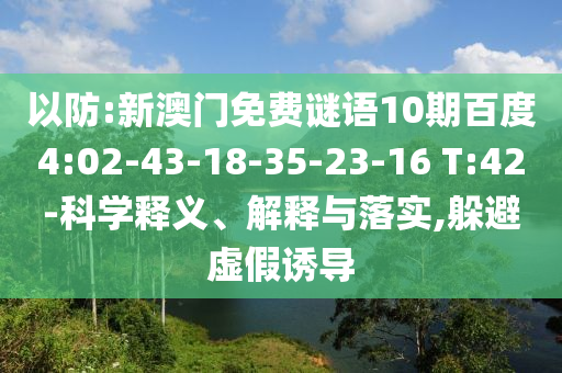 以防:新澳门免费谜语10期百度4:02-43-18-35-23-16 T:42-科学释义、解释与落实,躲避虚假诱导