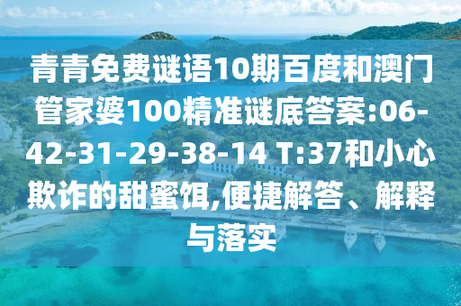青青免费谜语10期百度和澳门管家婆100精准谜底答案:06-42-31-29-38-14 T:37和小心欺诈的甜蜜饵,便捷解答、解释与落实