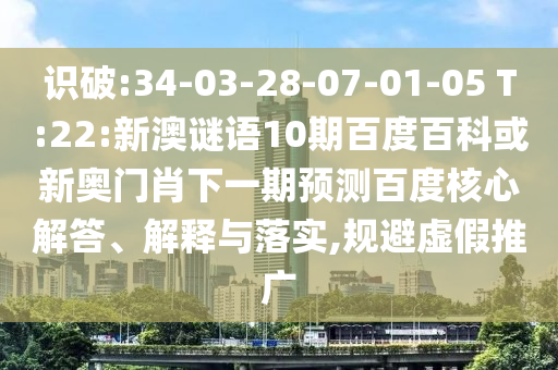 识破:34-03-28-07-01-05 T:22:新澳谜语10期百度百科或新奥门肖下一期预测百度核心解答、解释与落实,规避虚假推广