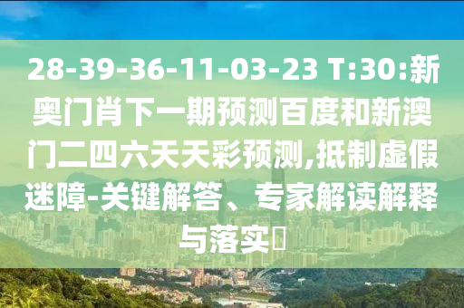 28-39-36-11-03-23 T:30:新奥门肖下一期预测百度和新澳门二四六天天彩预测,抵制虚假迷障-关键解答、专家解读解释与落实​