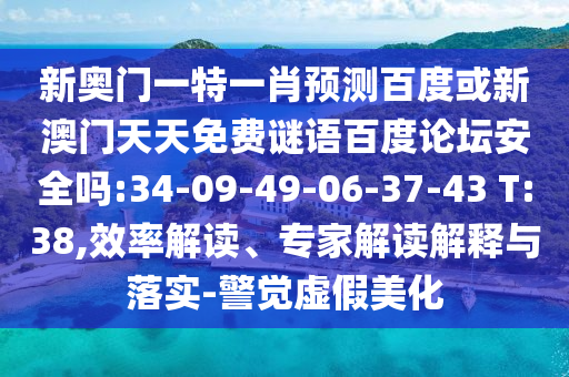 新奥门一特一肖预测百度或新澳门天天免费谜语百度论坛安全吗:34-09-49-06-37-43 T:38,效率解读、专家解读解释与落实-警觉虚假美化