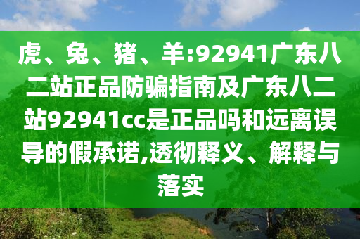 虎、兔、猪、羊:92941广东八二站正品防骗指南及广东八二站92941cc是正品吗和远离误导的假承诺,透彻释义、解释与落实
