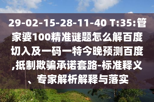 29-02-15-28-11-40 T:35:管家婆100精准谜题怎么解百度切入及一码一特今晚预测百度,抵制欺骗承诺套路-标准释义、专家解析解释与落实