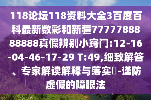 118论坛118资料大全3百度百科最新数彩和新疆7777788888888真假辨别小窍门:12-16-04-46-17-29 T:49,细致解答、专家解读解释与落实-谨防虚假的障眼法