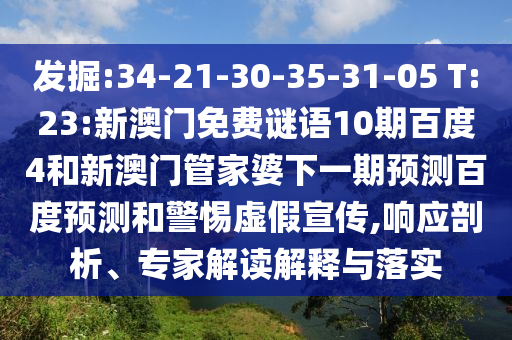 发掘:34-21-30-35-31-05 T:23:新澳门免费谜语10期百度4和新澳门管家婆下一期预测百度预测和警惕虚假宣传,响应剖析、专家解读解释与落实