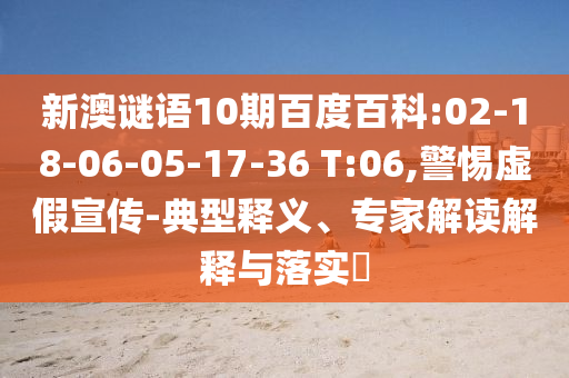 新澳谜语10期百度百科:02-18-06-05-17-36 T:06,警惕虚假宣传-典型释义、专家解读解释与落实