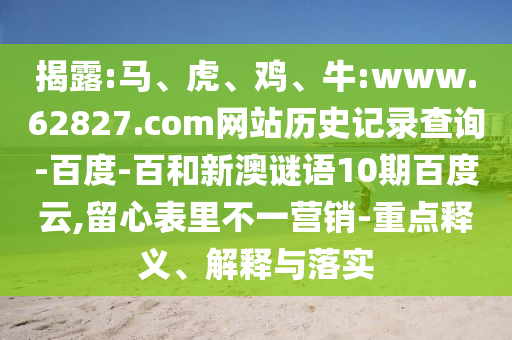 揭露:马、虎、鸡、牛:www.62827.com网站历史记录查询-百度-百和新澳谜语10期百度云,留心表里不一营销-重点释义、解释与落实