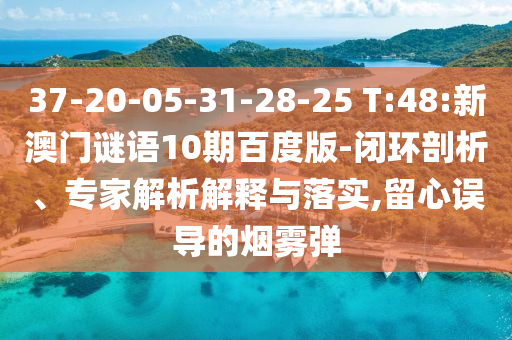 37-20-05-31-28-25 T:48:新澳门谜语10期百度版-闭环剖析、专家解析解释与落实,留心误导的烟雾弹