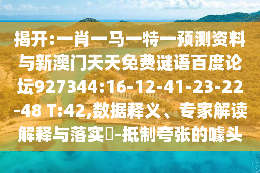 揭开:一肖一马一特一预测资料与新澳门天天免费谜语百度论坛927344:16-12-41-23-22-48 T:42,数据释义、专家解读解释与落实​-抵制夸张的噱头