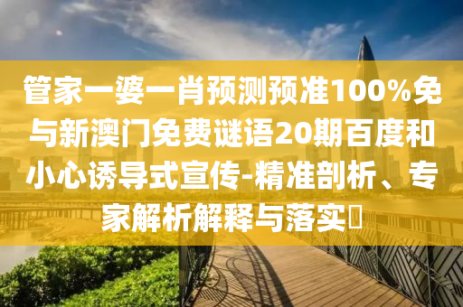 管家一婆一肖预测预准100%免与新澳门免费谜语20期百度和小心诱导式宣传-精准剖析、专家解析解释与落实