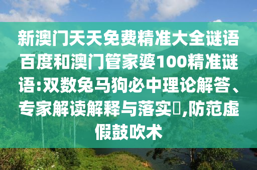新澳门天天免费精准大全谜语百度和澳门管家婆100精准谜语:双数兔马狗必中理论解答、专家解读解释与落实,防范虚假鼓吹术
