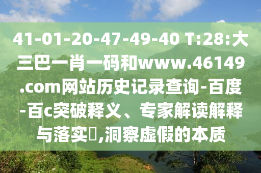 41-01-20-47-49-40 T:28:大三巴一肖一码和www.46149.com网站历史记录查询-百度-百c突破释义、专家解读解释与落实,洞察虚假的本质