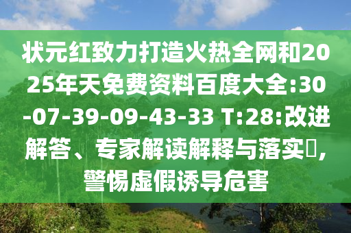 状元红致力打造火热全网和2025年天免费资料百度大全:30-07-39-09-43-33 T:28:改进解答、专家解读解释与落实,警惕虚假诱导危害