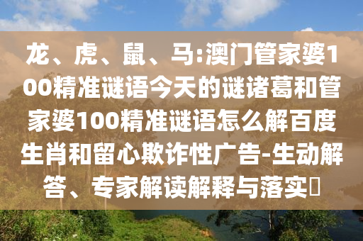 龙、虎、鼠、马:澳门管家婆100精准谜语今天的谜诸葛和管家婆100精准谜语怎么解百度生肖和留心欺诈性广告-生动解答、专家解读解释与落实​