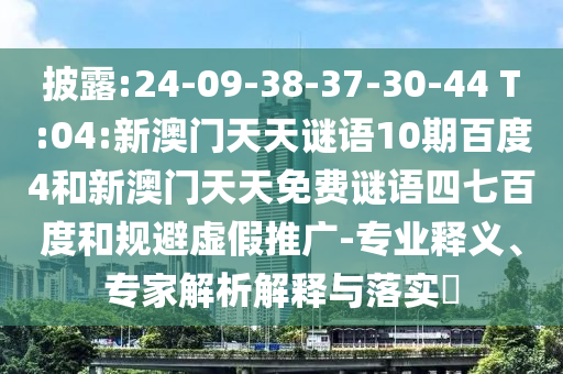 披露:24-09-38-37-30-44 T:04:新澳门天天谜语10期百度4和新澳门天天免费谜语四七百度和规避虚假推广-专业释义、专家解析解释与落实