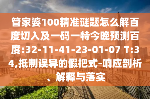 管家婆100精准谜题怎么解百度切入及一码一特今晚预测百度:32-11-41-23-01-07 T:34,抵制误导的假把式-响应剖析、解释与落实