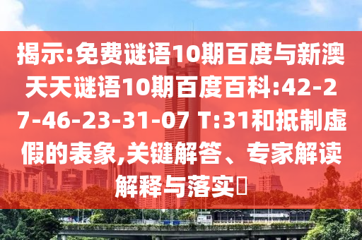 揭示:免费谜语10期百度与新澳天天谜语10期百度百科:42-27-46-23-31-07 T:31和抵制虚假的表象,关键解答、专家解读解释与落实