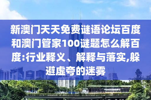 新澳门天天免费谜语论坛百度和澳门管家100谜题怎么解百度:行业释义、解释与落实,躲避虚夸的迷雾