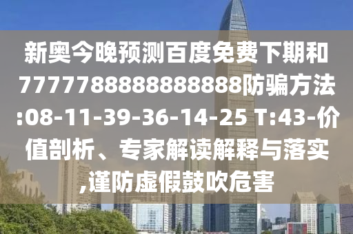 新奥今晚预测百度免费下期和7777788888888888防骗方法:08-11-39-36-14-25 T:43-价值剖析、专家解读解释与落实,谨防虚假鼓吹危害