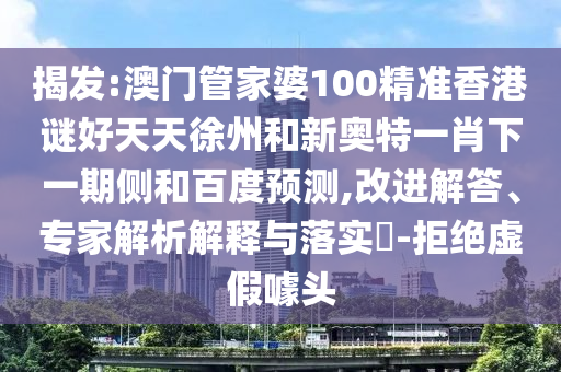 揭发:澳门管家婆100精准香港谜好天天徐州和新奥特一肖下一期侧和百度预测,改进解答、专家解析解释与落实-拒绝虚假噱头